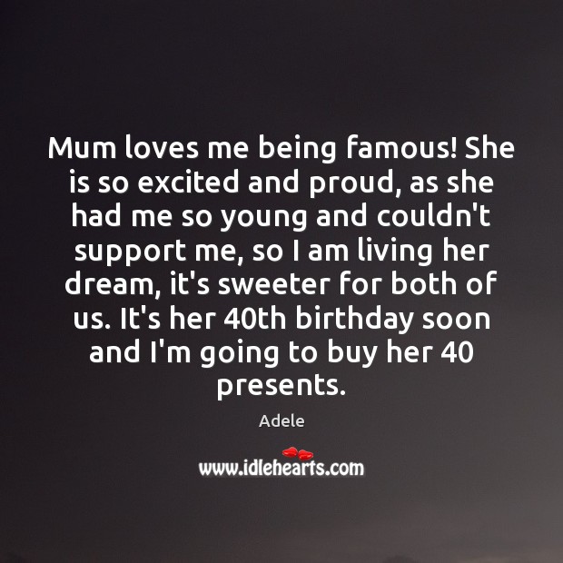 Mum loves me being famous! She is so excited and proud, as Adele Picture Quote