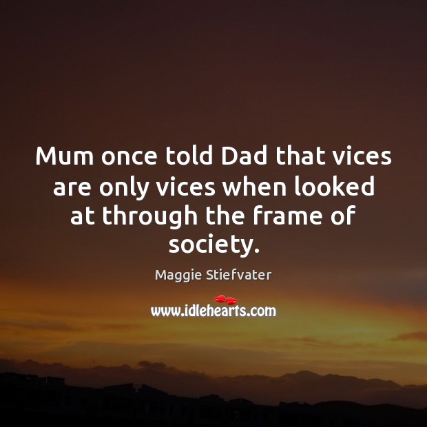 Mum once told Dad that vices are only vices when looked at through the frame of society. Maggie Stiefvater Picture Quote