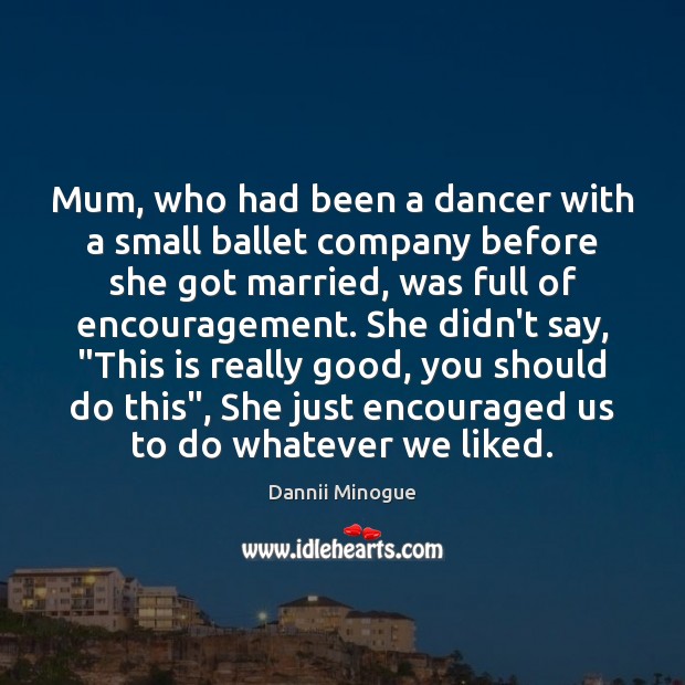 Mum, who had been a dancer with a small ballet company before Dannii Minogue Picture Quote