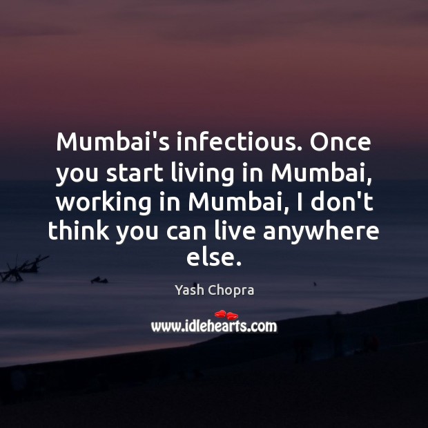 Mumbai’s infectious. Once you start living in Mumbai, working in Mumbai, I Image