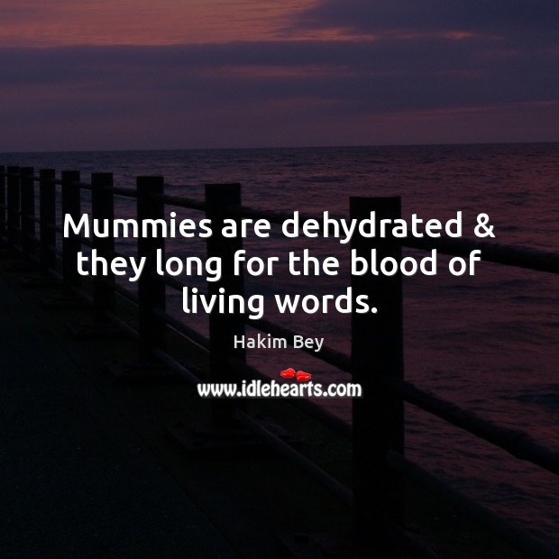 Mummies are dehydrated & they long for the blood of living words. Hakim Bey Picture Quote