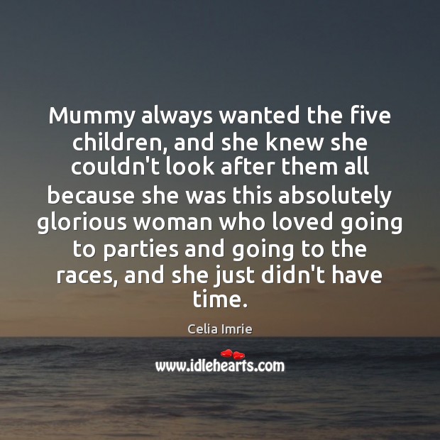 Mummy always wanted the five children, and she knew she couldn’t look Celia Imrie Picture Quote