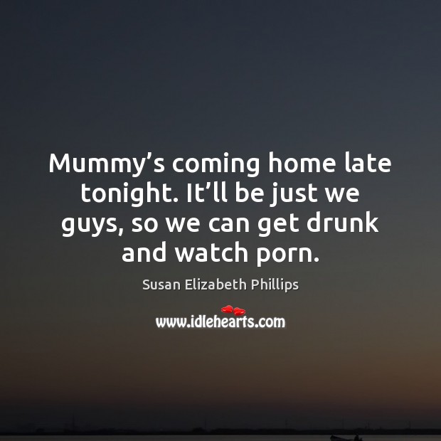 Mummy’s coming home late tonight. It’ll be just we guys, Susan Elizabeth Phillips Picture Quote