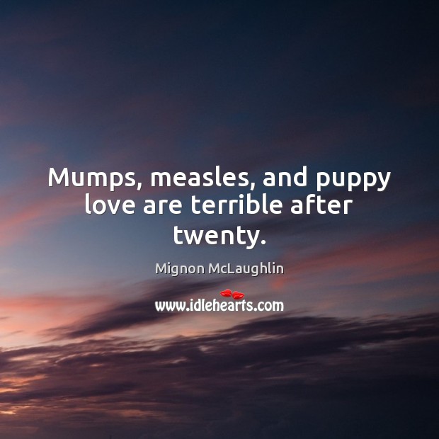 Mumps, measles, and puppy love are terrible after twenty. Mignon McLaughlin Picture Quote