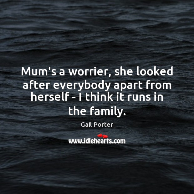 Mum’s a worrier, she looked after everybody apart from herself – I Gail Porter Picture Quote