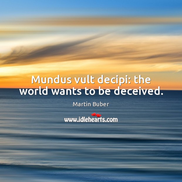 Mundus vult decipi: the world wants to be deceived. Martin Buber Picture Quote