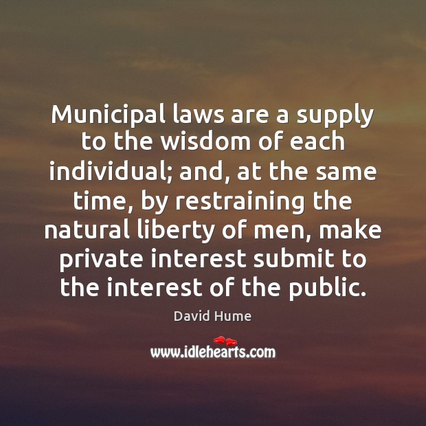 Municipal laws are a supply to the wisdom of each individual; and, David Hume Picture Quote