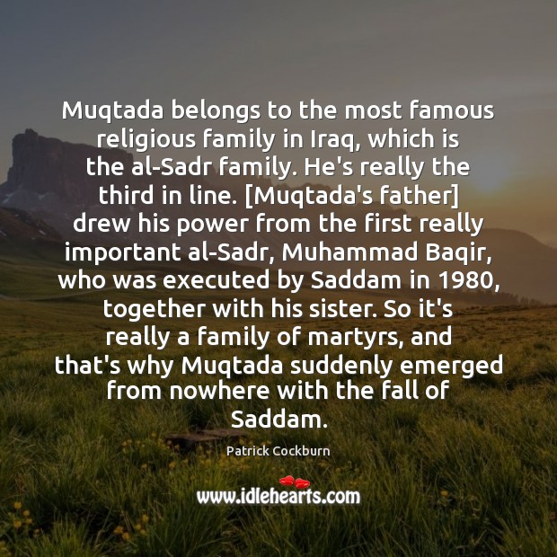 Muqtada belongs to the most famous religious family in Iraq, which is Patrick Cockburn Picture Quote