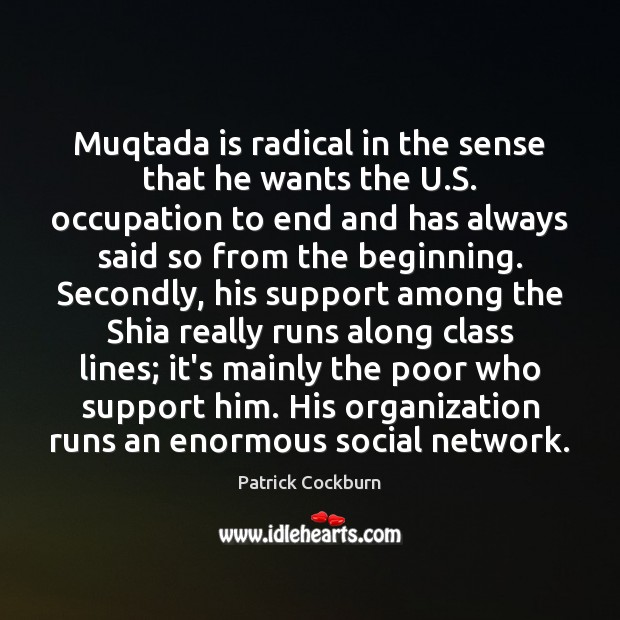 Muqtada is radical in the sense that he wants the U.S. Patrick Cockburn Picture Quote