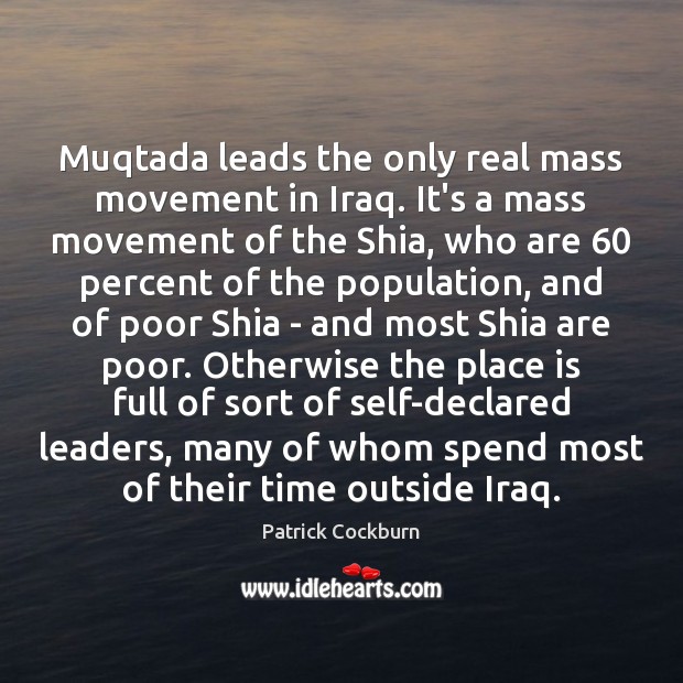 Muqtada leads the only real mass movement in Iraq. It’s a mass Patrick Cockburn Picture Quote
