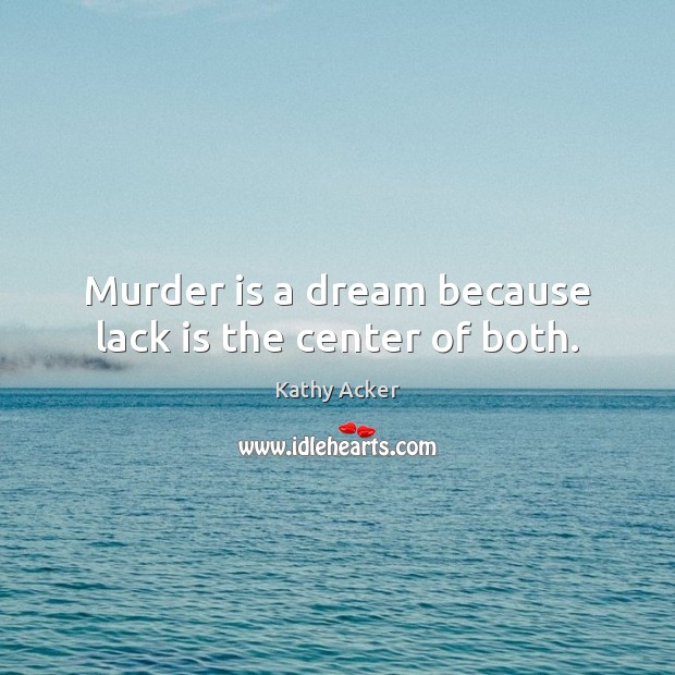 Murder is a dream because lack is the center of both. Kathy Acker Picture Quote