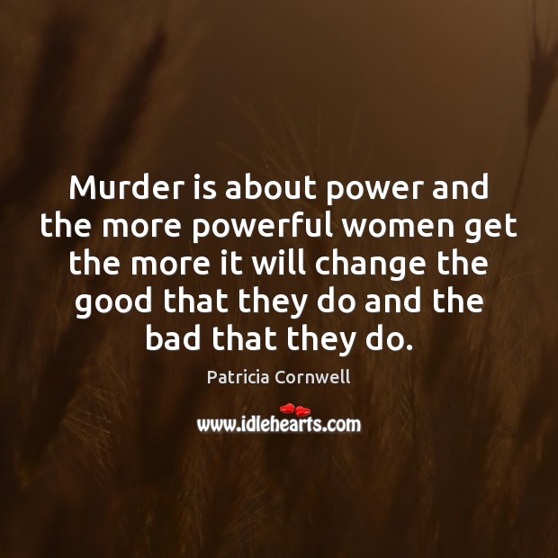 Murder is about power and the more powerful women get the more Patricia Cornwell Picture Quote