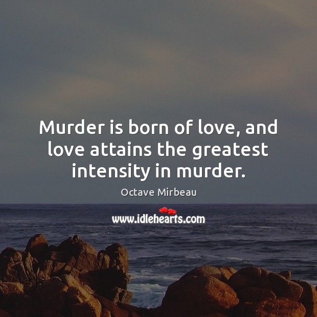 Murder is born of love, and love attains the greatest intensity in murder. Image