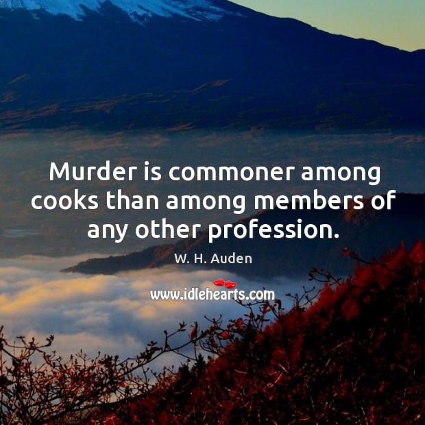 Murder is commoner among cooks than among members of any other profession. W. H. Auden Picture Quote