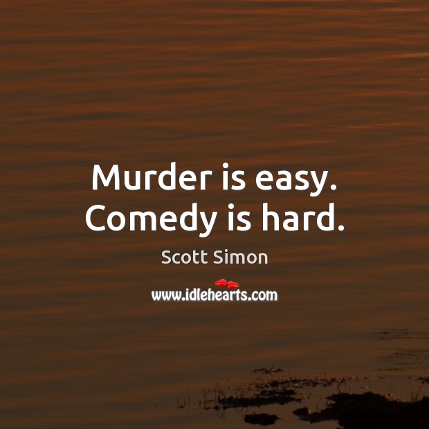 Murder is easy. Comedy is hard. Scott Simon Picture Quote