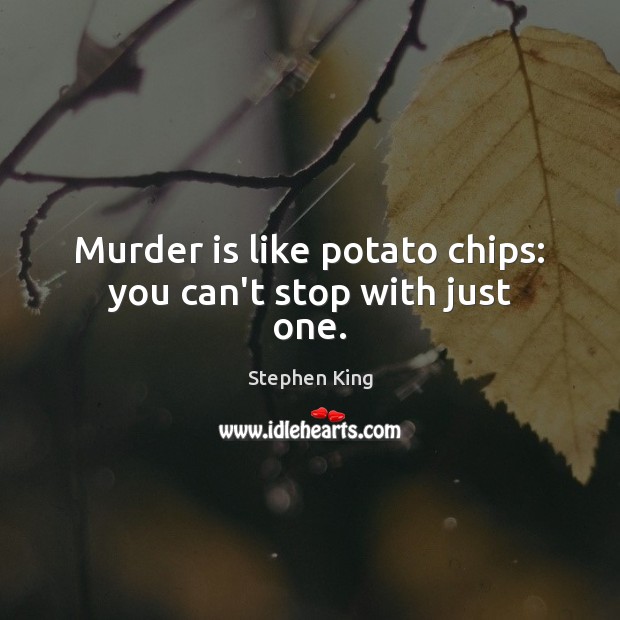 Murder is like potato chips: you can’t stop with just one. Stephen King Picture Quote