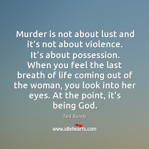Murder is not about lust and it’s not about violence. It’ Ted Bundy Picture Quote