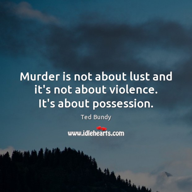 Murder is not about lust and it’s not about violence. It’s about possession. Image