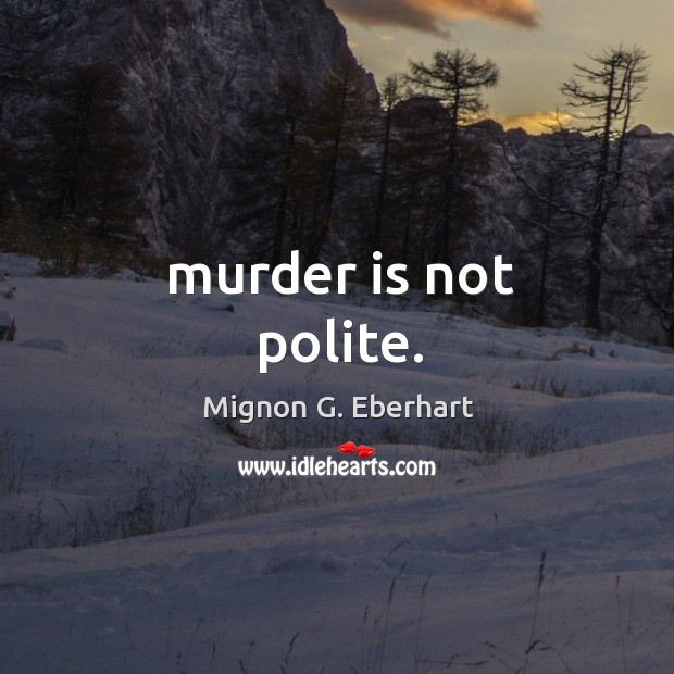Murder is not polite. Mignon G. Eberhart Picture Quote