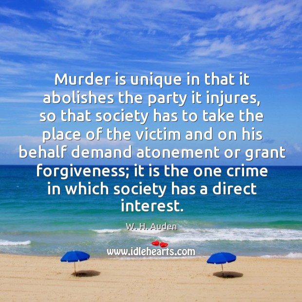 Murder is unique in that it abolishes the party it injures W. H. Auden Picture Quote