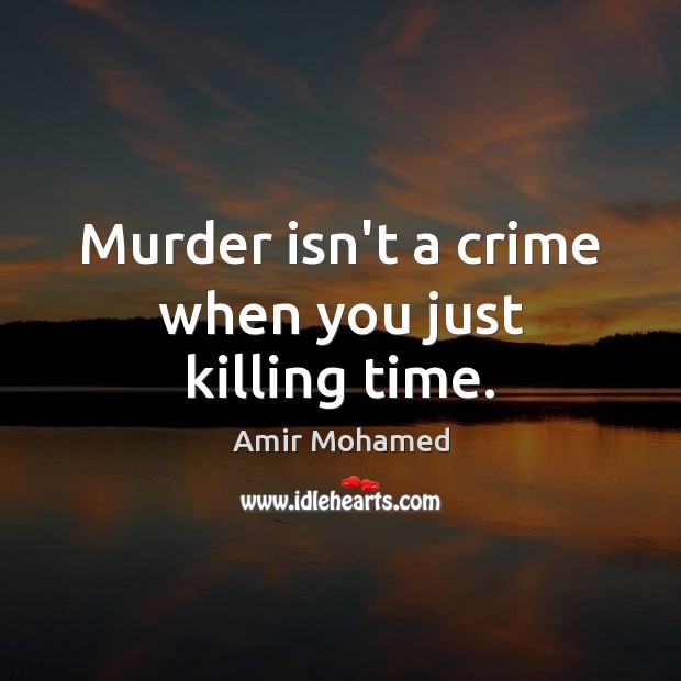 Murder isn’t a crime when you just killing time. Amir Mohamed Picture Quote