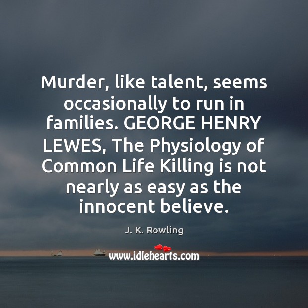 Murder, like talent, seems occasionally to run in families. GEORGE HENRY LEWES, J. K. Rowling Picture Quote