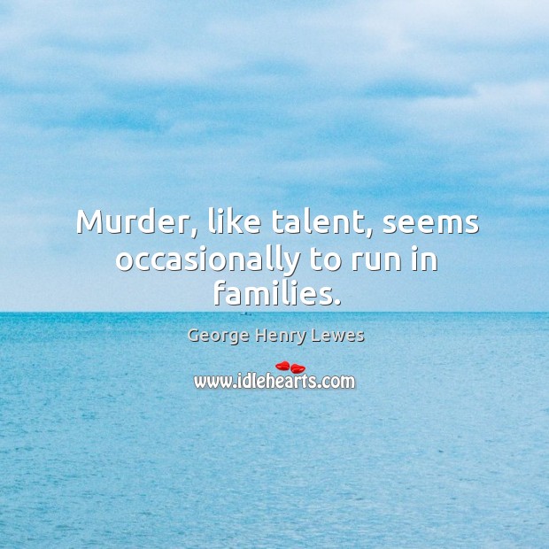 Murder, like talent, seems occasionally to run in families. Image