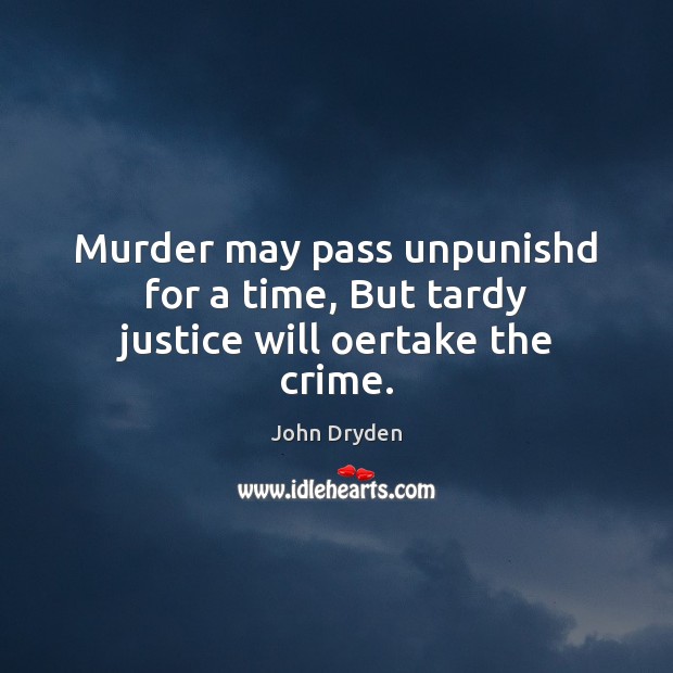 Murder may pass unpunishd for a time, But tardy justice will oertake the crime. John Dryden Picture Quote