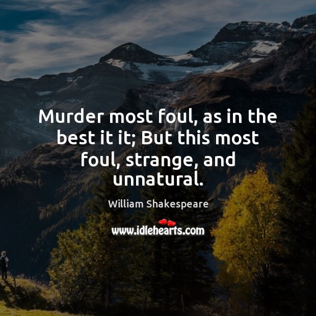 Murder most foul, as in the best it it; But this most foul, strange, and unnatural. Image