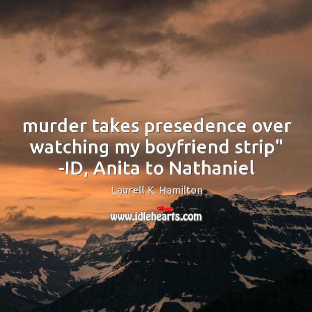 Murder takes presedence over watching my boyfriend strip” -ID, Anita to Nathaniel Image