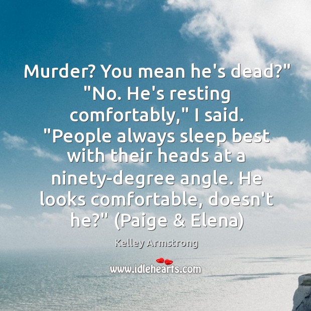 Murder? You mean he’s dead?” “No. He’s resting comfortably,” I said. “People Kelley Armstrong Picture Quote