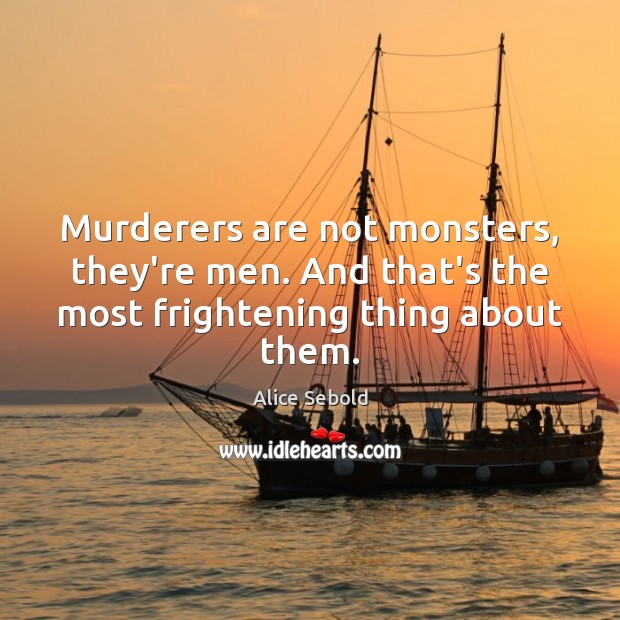 Murderers are not monsters, they’re men. And that’s the most frightening thing about them. Alice Sebold Picture Quote