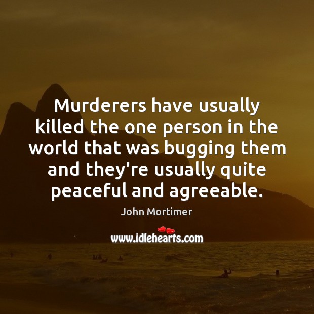 Murderers have usually killed the one person in the world that was John Mortimer Picture Quote
