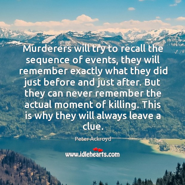 Murderers will try to recall the sequence of events, they will remember exactly what they Peter Ackroyd Picture Quote