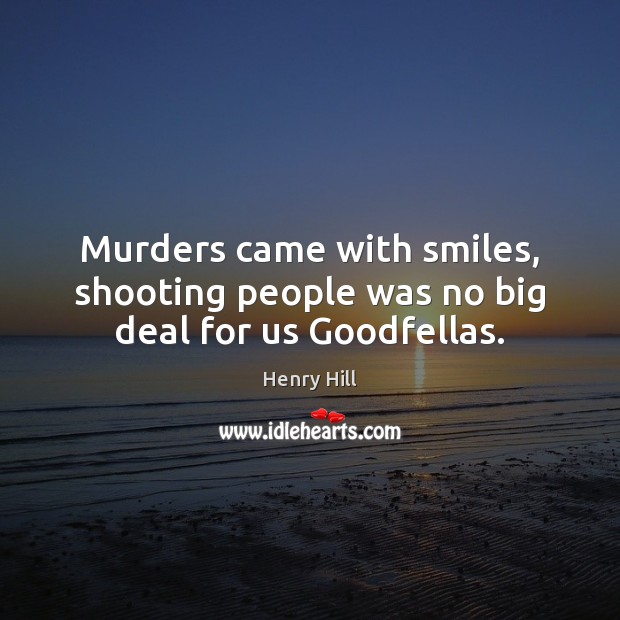 Murders came with smiles, shooting people was no big deal for us Goodfellas. Henry Hill Picture Quote