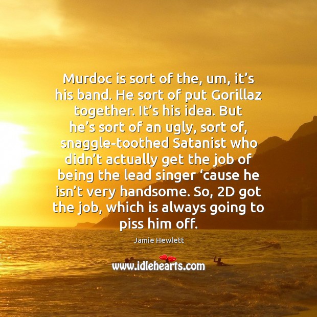 Murdoc is sort of the, um, it’s his band. He sort Jamie Hewlett Picture Quote