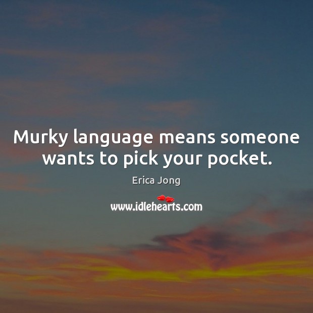 Murky language means someone wants to pick your pocket. Erica Jong Picture Quote