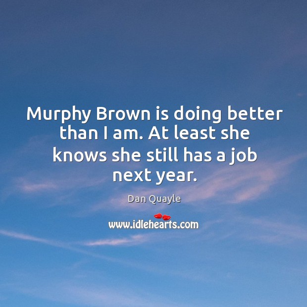 Murphy Brown is doing better than I am. At least she knows she still has a job next year. Image