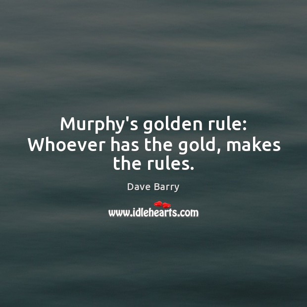 Murphy’s golden rule: Whoever has the gold, makes the rules. Dave Barry Picture Quote