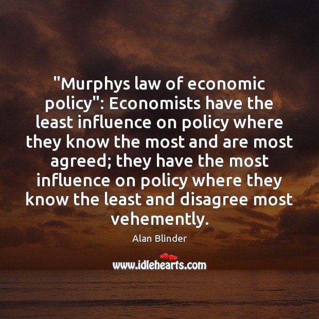 “Murphys law of economic policy”: Economists have the least influence on policy Alan Blinder Picture Quote