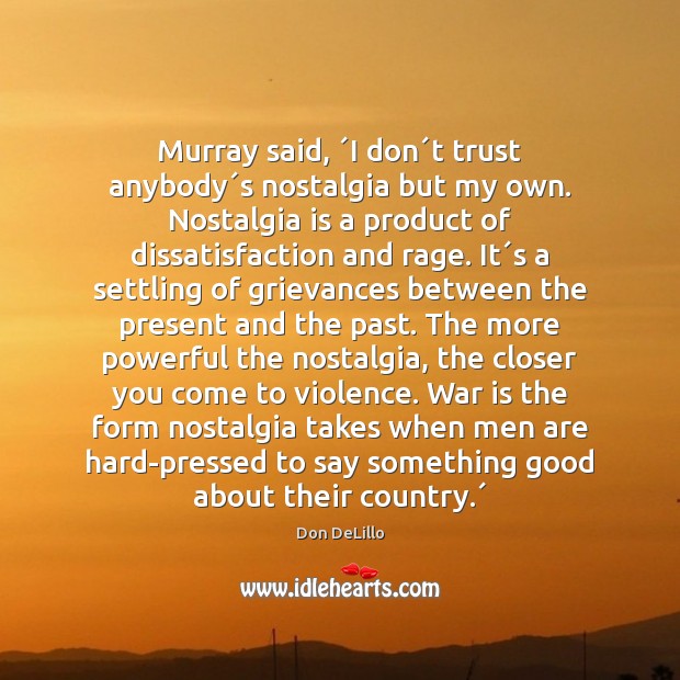 Murray said, ´I don´t trust anybody´s nostalgia but my own. Don DeLillo Picture Quote