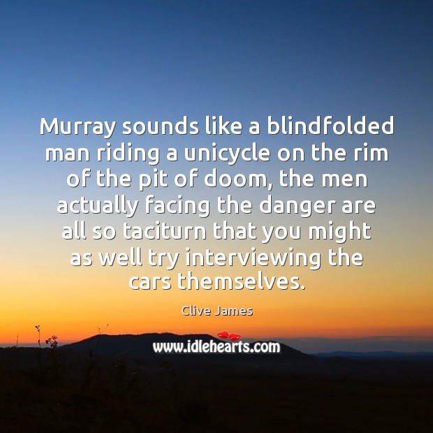 Murray sounds like a blindfolded man riding a unicycle on the rim Clive James Picture Quote