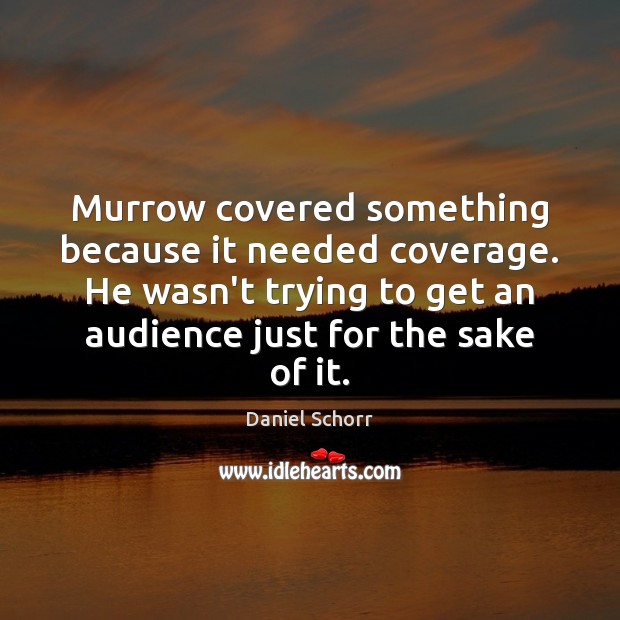 Murrow covered something because it needed coverage. He wasn’t trying to get Daniel Schorr Picture Quote