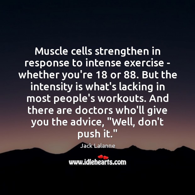 Muscle cells strengthen in response to intense exercise – whether you’re 18 or 88. Jack Lalanne Picture Quote