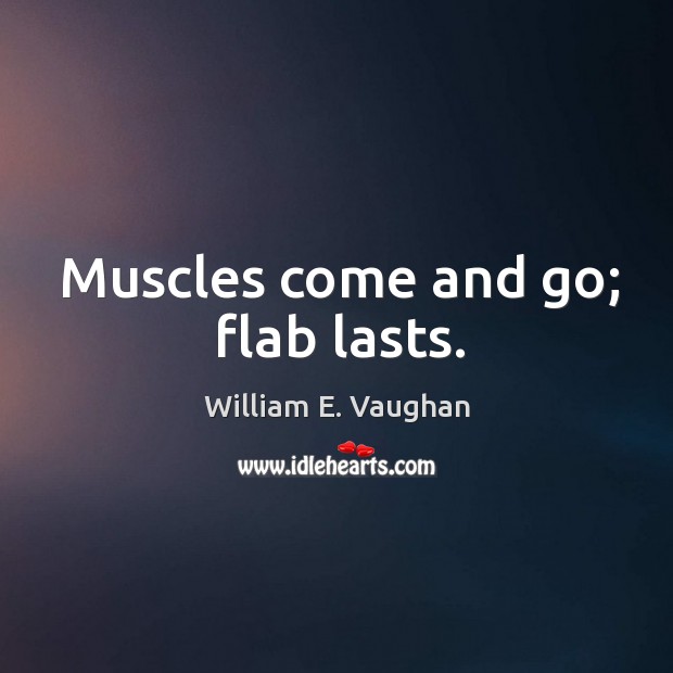 Muscles come and go; flab lasts. William E. Vaughan Picture Quote