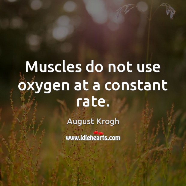 Muscles do not use oxygen at a constant rate. August Krogh Picture Quote