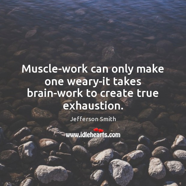 Muscle-work can only make one weary-it takes brain-work to create true exhaustion. Image