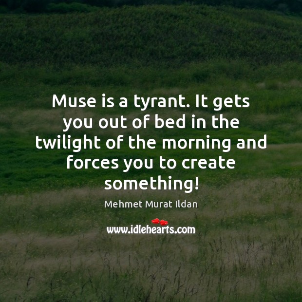 Muse is a tyrant. It gets you out of bed in the Image