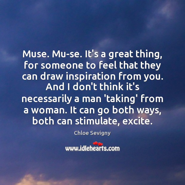 Muse. Mu-se. It’s a great thing, for someone to feel that they Chloe Sevigny Picture Quote