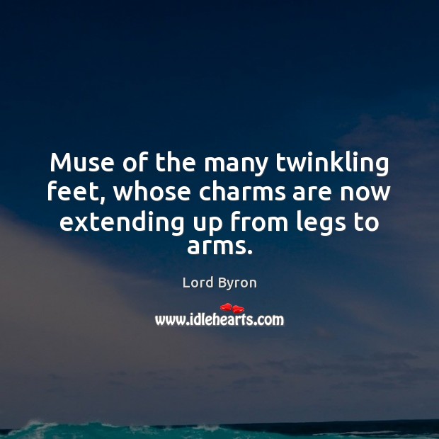 Muse of the many twinkling feet, whose charms are now extending up from legs to arms. Lord Byron Picture Quote
